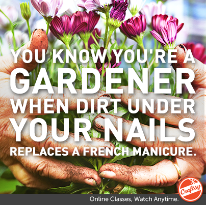 You know you're a gardener when dirt under your nails replaces a french manicure