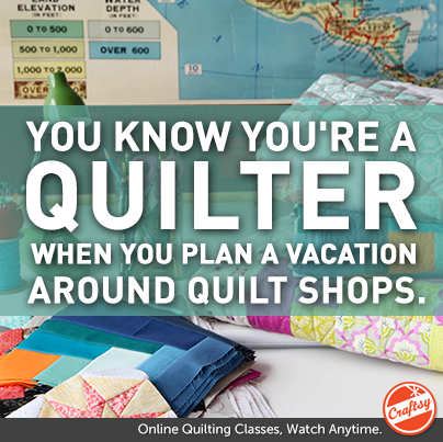 You know you're a quilter when You plan a vacation around quilt shops