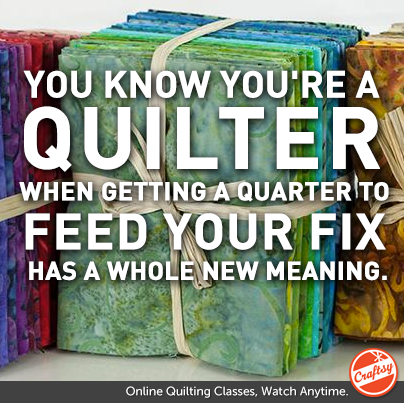 You know you're a quilter when Getting a quarter to feed your fix has a whole new meaning. 