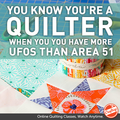 You know you're a quilter when You have more UFOs than Area 51. 