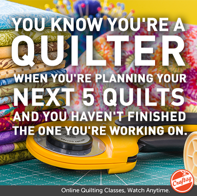 You know you're a quilter when You're planning your next 5 quilts and you haven't finished the one you're working on. 