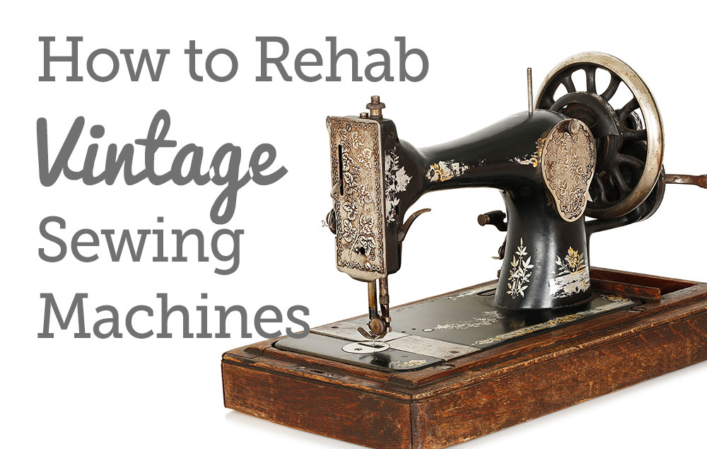 How to Rehab Vintage Sewing Machines National Sewing Circle