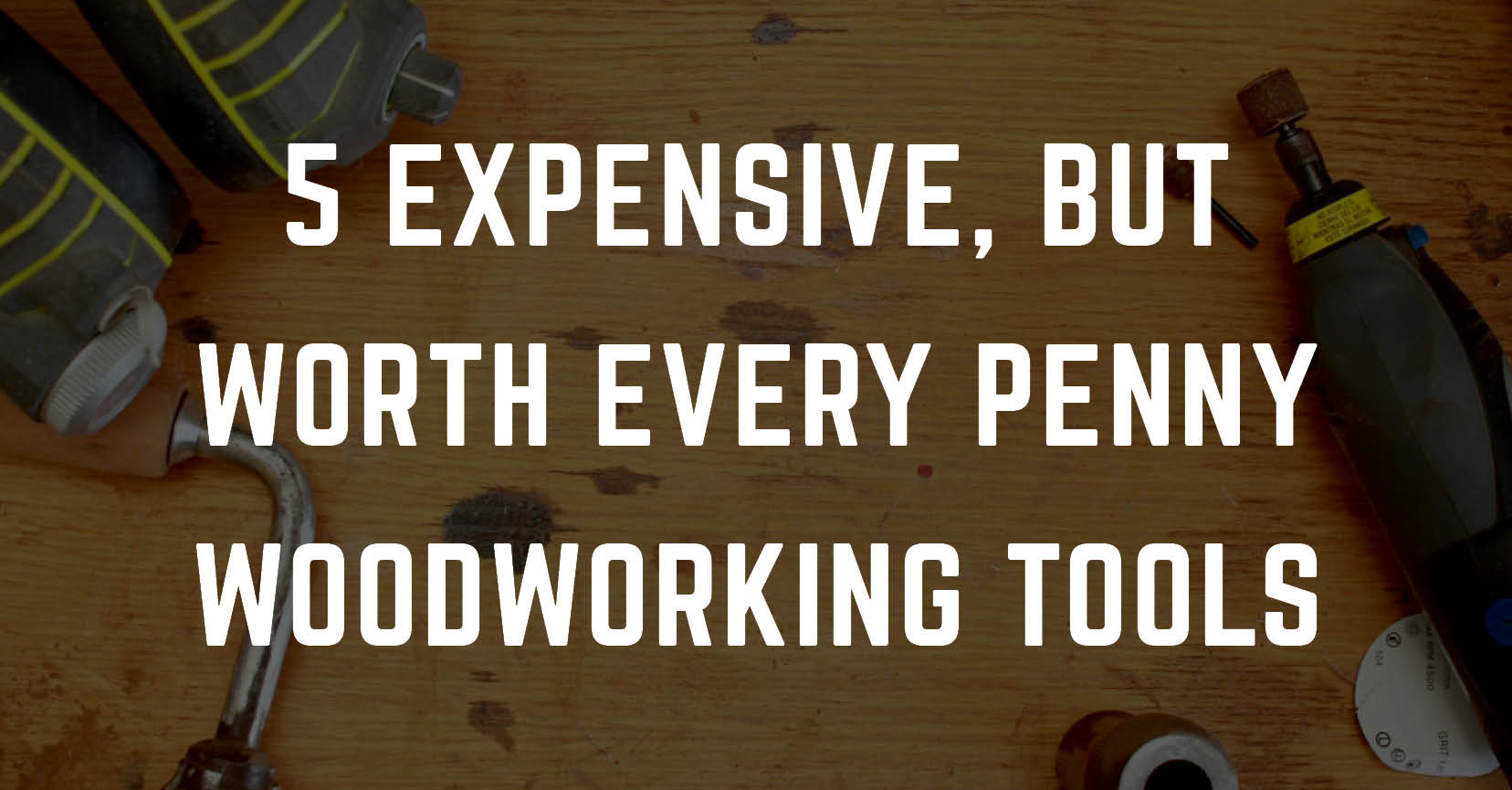 5 Expensive Woodworking Tools That Are Worth Every Penny